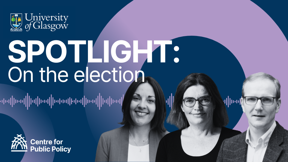 Text reads Spotlight: On the Election, with photos of Kezia Dugdale, Nicola McEwen, Graeme Roy, and the University of Glasgow and Centre for Public Policy logos