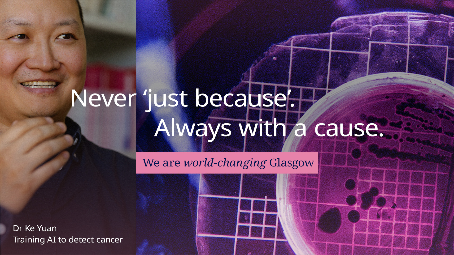 Academic Dr Ke Juan on left and an image of cells on the right. The words Never just because. Always with a cause. We are world-changing Glasgow appear over the images.